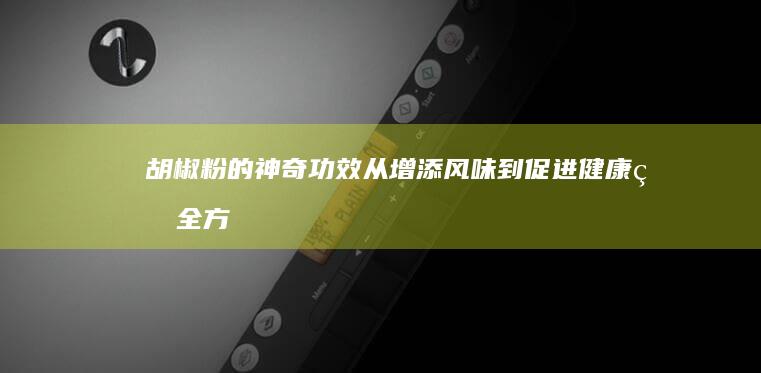 胡椒粉的神奇功效：从增添风味到促进健康的全方位作用